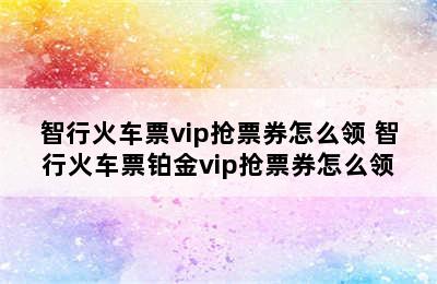 智行火车票vip抢票券怎么领 智行火车票铂金vip抢票券怎么领